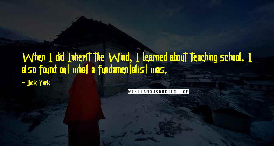 Dick York Quotes: When I did Inherit the Wind, I learned about teaching school. I also found out what a fundamentalist was.