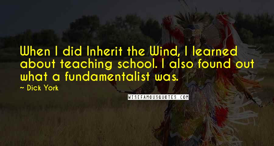 Dick York Quotes: When I did Inherit the Wind, I learned about teaching school. I also found out what a fundamentalist was.