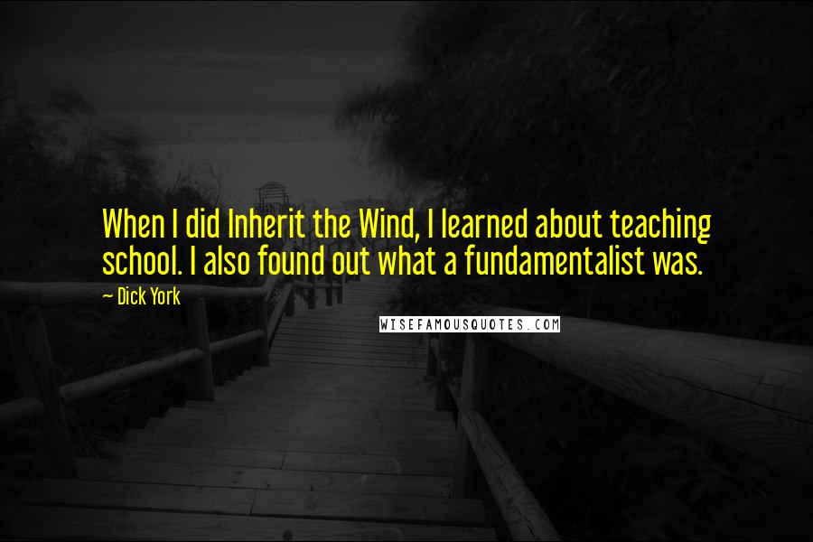 Dick York Quotes: When I did Inherit the Wind, I learned about teaching school. I also found out what a fundamentalist was.