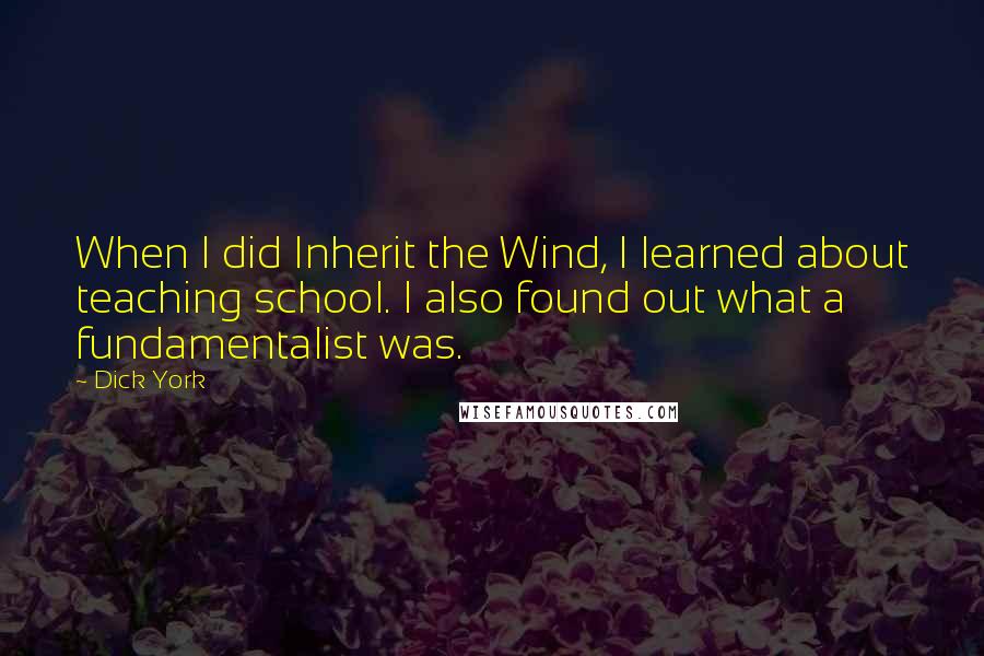 Dick York Quotes: When I did Inherit the Wind, I learned about teaching school. I also found out what a fundamentalist was.