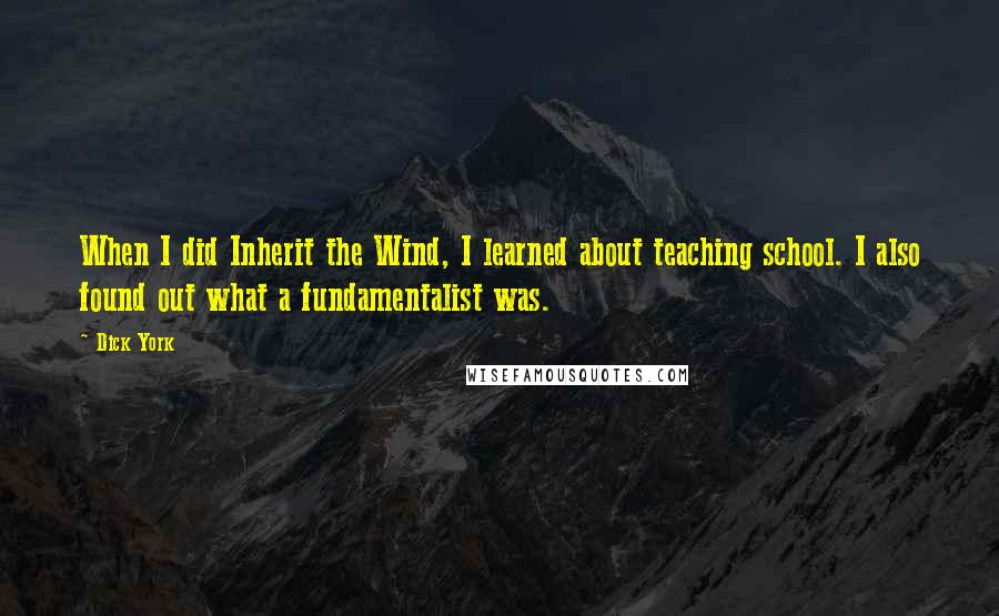 Dick York Quotes: When I did Inherit the Wind, I learned about teaching school. I also found out what a fundamentalist was.