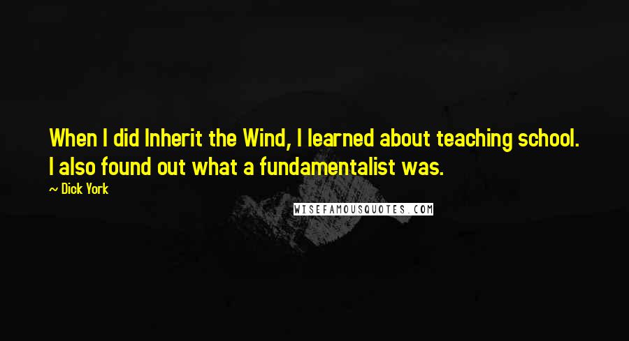 Dick York Quotes: When I did Inherit the Wind, I learned about teaching school. I also found out what a fundamentalist was.