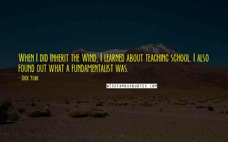 Dick York Quotes: When I did Inherit the Wind, I learned about teaching school. I also found out what a fundamentalist was.