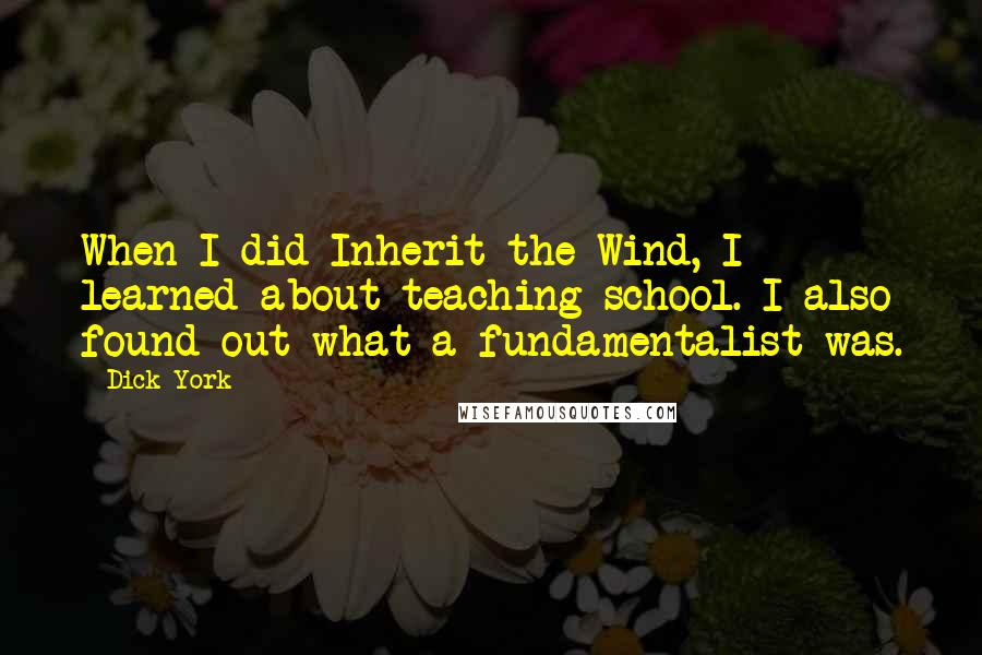 Dick York Quotes: When I did Inherit the Wind, I learned about teaching school. I also found out what a fundamentalist was.