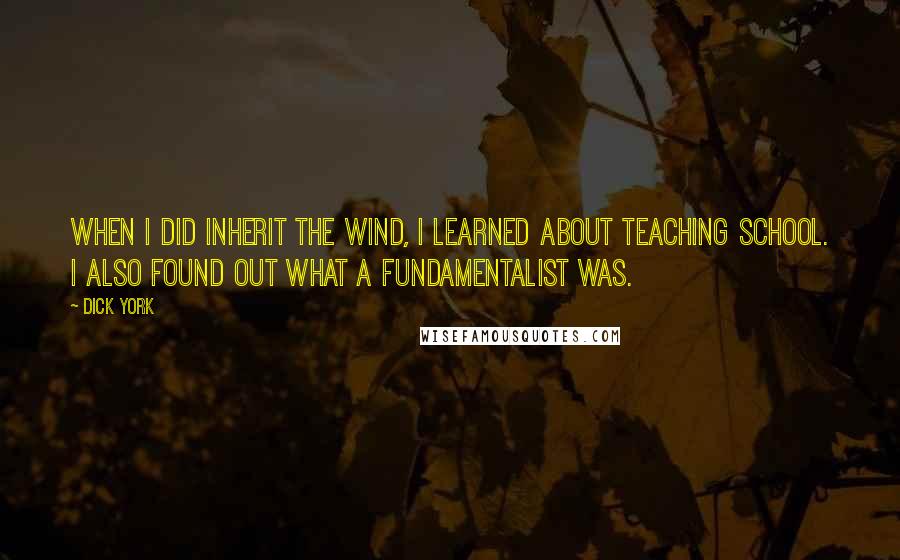 Dick York Quotes: When I did Inherit the Wind, I learned about teaching school. I also found out what a fundamentalist was.