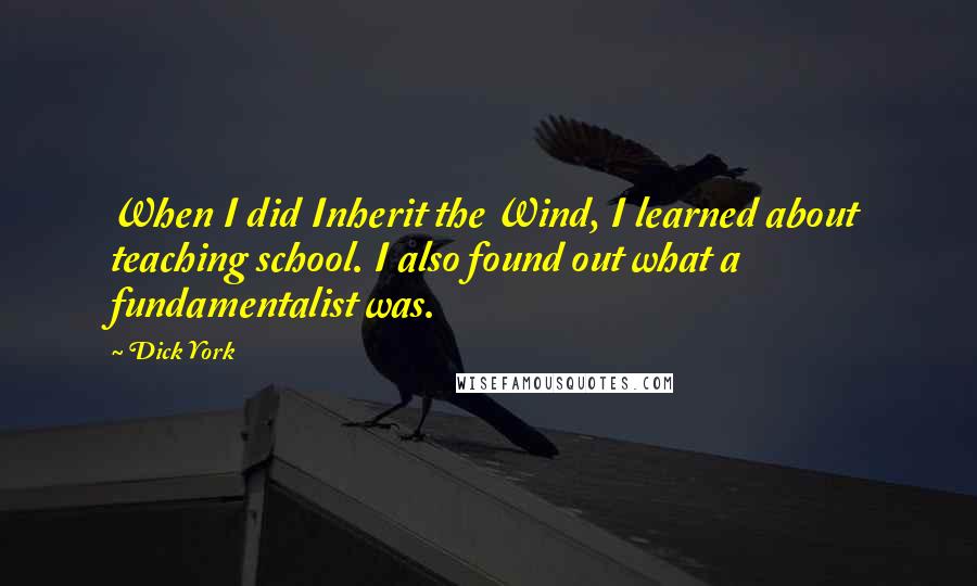 Dick York Quotes: When I did Inherit the Wind, I learned about teaching school. I also found out what a fundamentalist was.