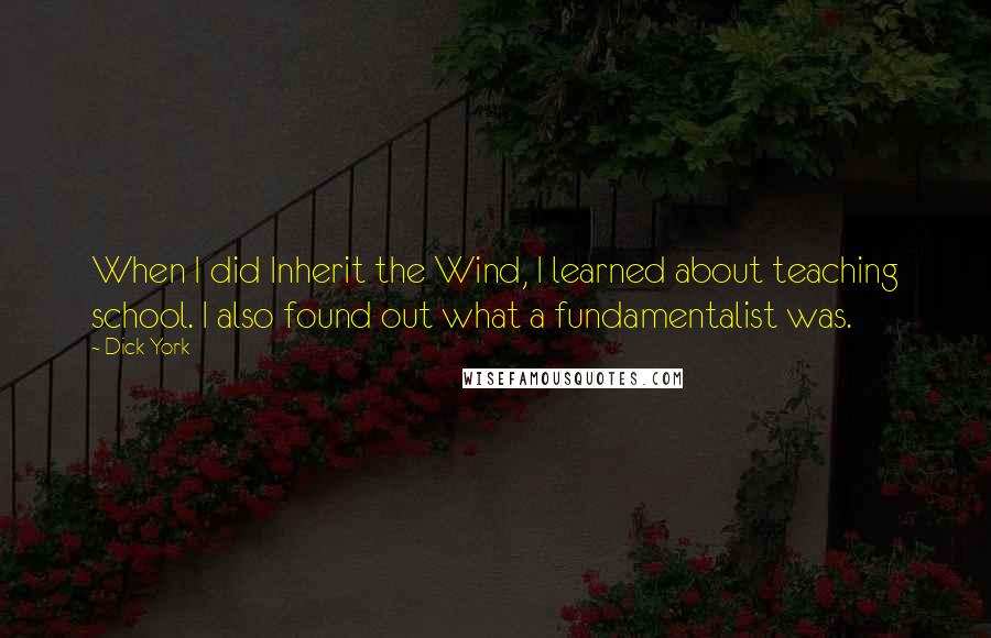 Dick York Quotes: When I did Inherit the Wind, I learned about teaching school. I also found out what a fundamentalist was.