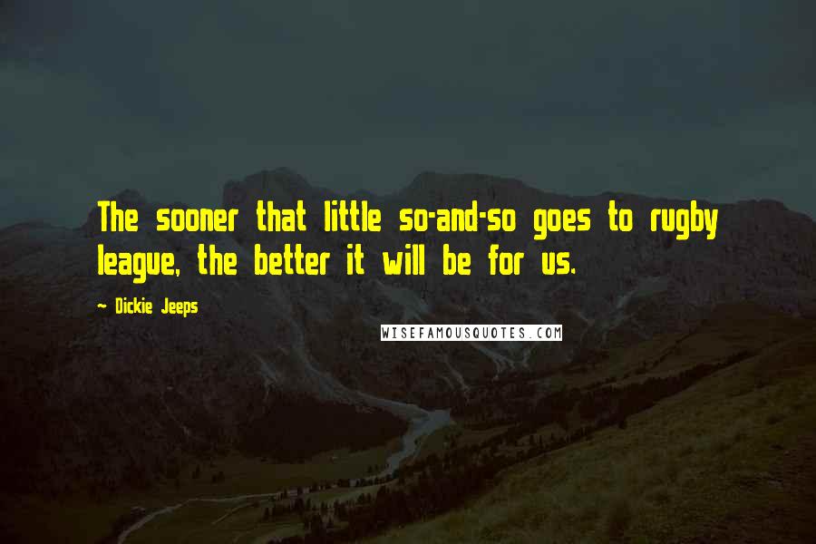 Dickie Jeeps Quotes: The sooner that little so-and-so goes to rugby league, the better it will be for us.