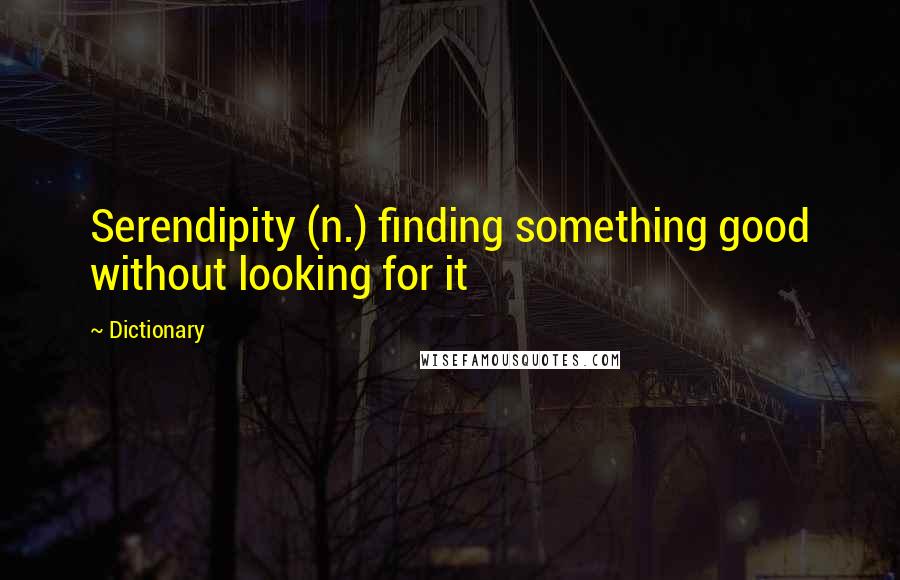 Dictionary Quotes: Serendipity (n.) finding something good without looking for it