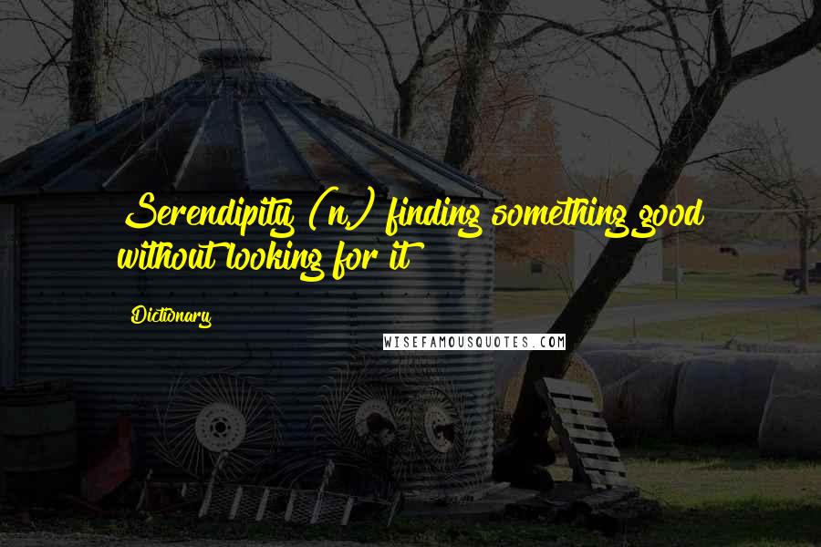 Dictionary Quotes: Serendipity (n.) finding something good without looking for it