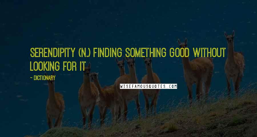 Dictionary Quotes: Serendipity (n.) finding something good without looking for it