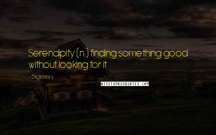 Dictionary Quotes: Serendipity (n.) finding something good without looking for it