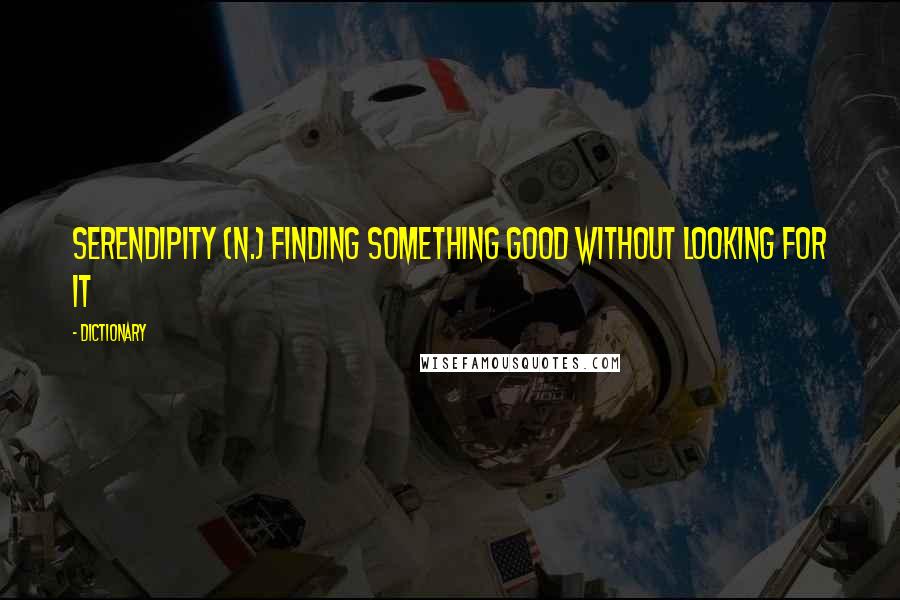 Dictionary Quotes: Serendipity (n.) finding something good without looking for it