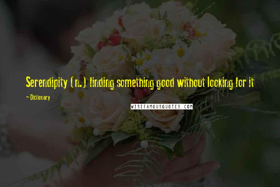 Dictionary Quotes: Serendipity (n.) finding something good without looking for it