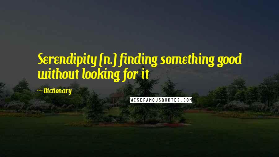 Dictionary Quotes: Serendipity (n.) finding something good without looking for it