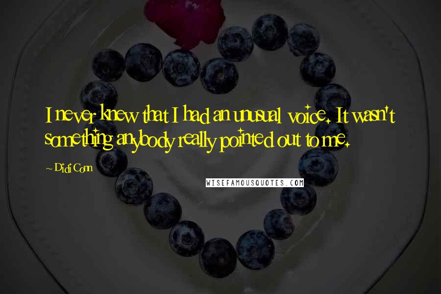 Didi Conn Quotes: I never knew that I had an unusual voice. It wasn't something anybody really pointed out to me.