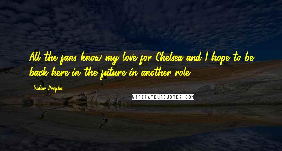 Didier Drogba Quotes: All the fans know my love for Chelsea and I hope to be back here in the future in another role.