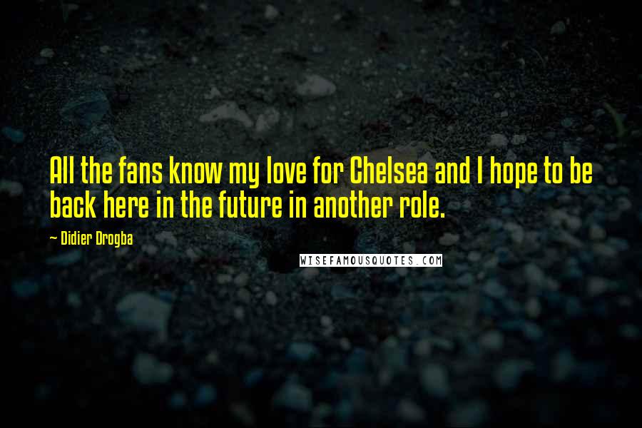 Didier Drogba Quotes: All the fans know my love for Chelsea and I hope to be back here in the future in another role.