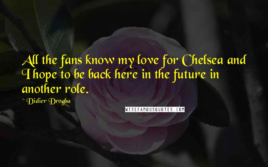 Didier Drogba Quotes: All the fans know my love for Chelsea and I hope to be back here in the future in another role.