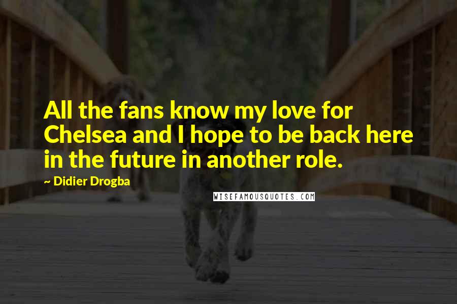 Didier Drogba Quotes: All the fans know my love for Chelsea and I hope to be back here in the future in another role.