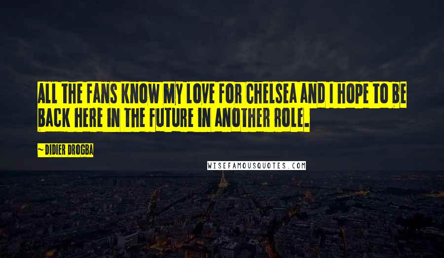 Didier Drogba Quotes: All the fans know my love for Chelsea and I hope to be back here in the future in another role.