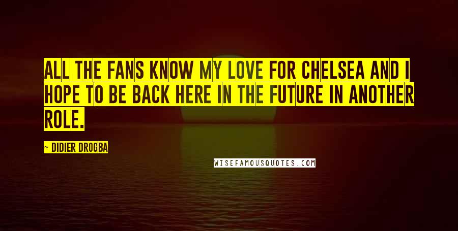 Didier Drogba Quotes: All the fans know my love for Chelsea and I hope to be back here in the future in another role.