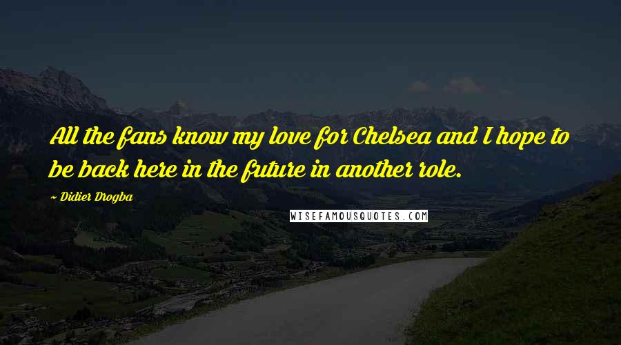 Didier Drogba Quotes: All the fans know my love for Chelsea and I hope to be back here in the future in another role.