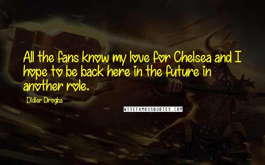 Didier Drogba Quotes: All the fans know my love for Chelsea and I hope to be back here in the future in another role.