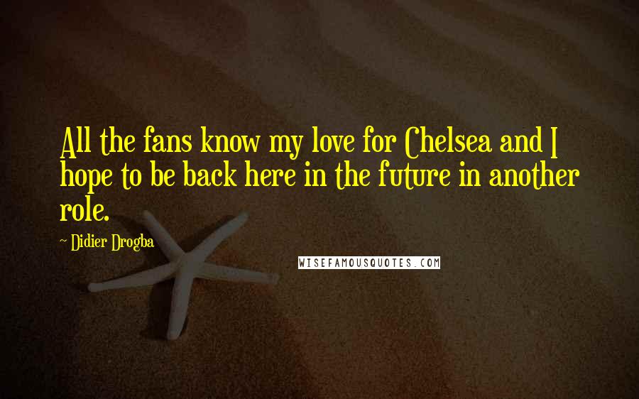Didier Drogba Quotes: All the fans know my love for Chelsea and I hope to be back here in the future in another role.