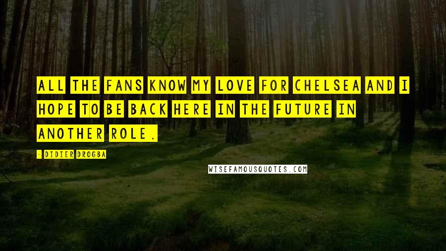 Didier Drogba Quotes: All the fans know my love for Chelsea and I hope to be back here in the future in another role.