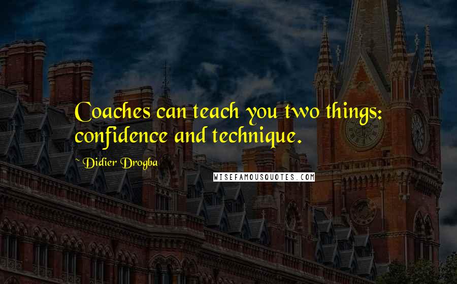 Didier Drogba Quotes: Coaches can teach you two things: confidence and technique.