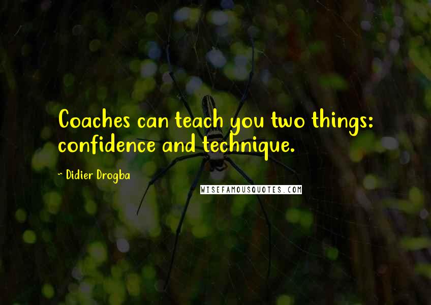 Didier Drogba Quotes: Coaches can teach you two things: confidence and technique.