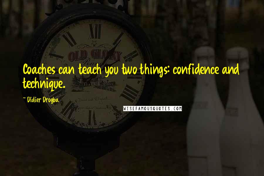 Didier Drogba Quotes: Coaches can teach you two things: confidence and technique.