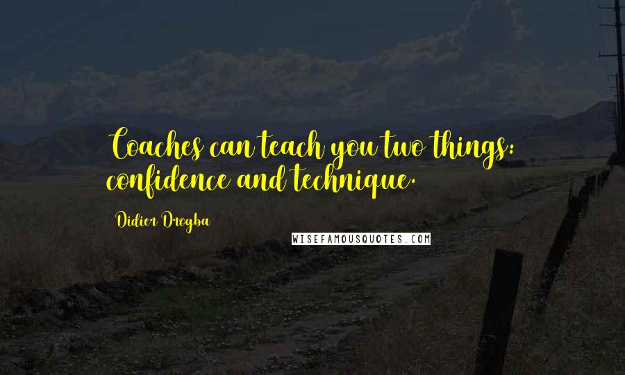 Didier Drogba Quotes: Coaches can teach you two things: confidence and technique.