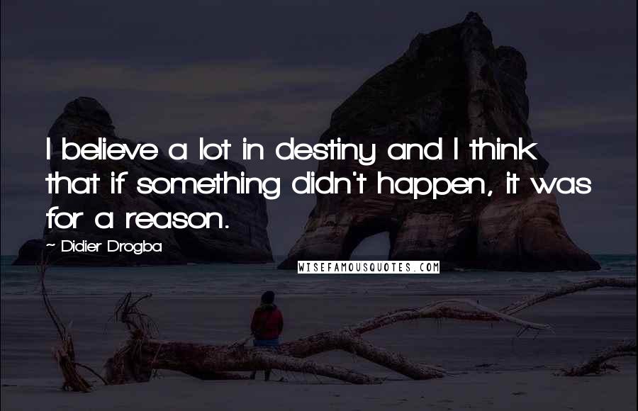 Didier Drogba Quotes: I believe a lot in destiny and I think that if something didn't happen, it was for a reason.