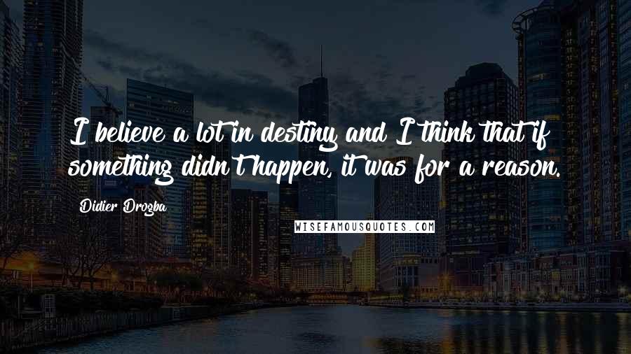 Didier Drogba Quotes: I believe a lot in destiny and I think that if something didn't happen, it was for a reason.