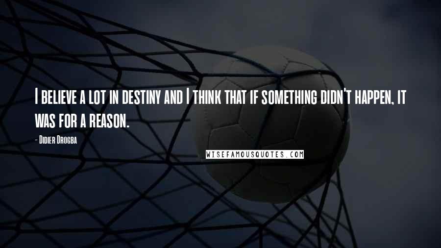 Didier Drogba Quotes: I believe a lot in destiny and I think that if something didn't happen, it was for a reason.