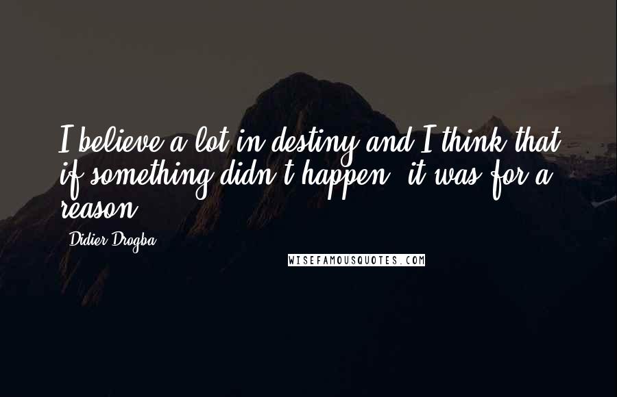 Didier Drogba Quotes: I believe a lot in destiny and I think that if something didn't happen, it was for a reason.