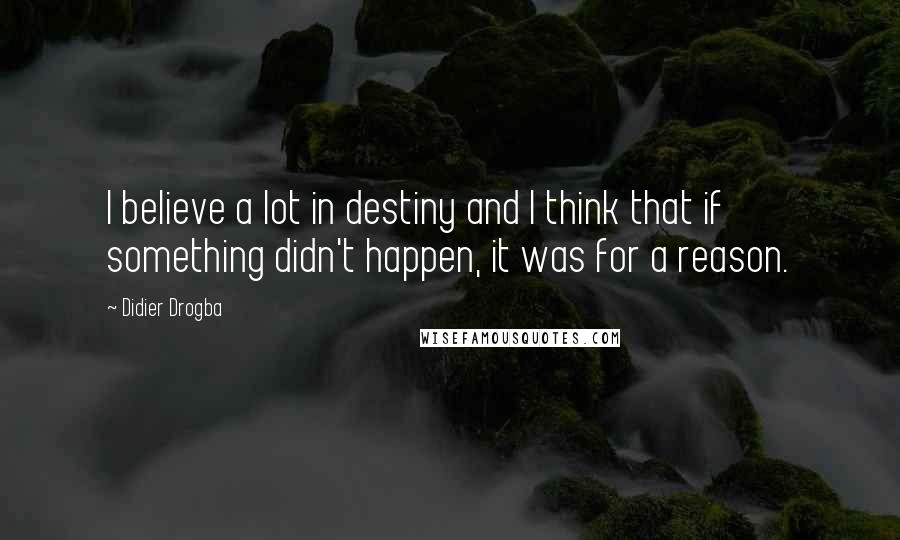 Didier Drogba Quotes: I believe a lot in destiny and I think that if something didn't happen, it was for a reason.