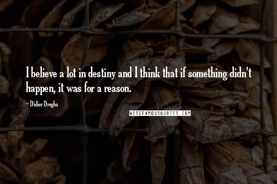 Didier Drogba Quotes: I believe a lot in destiny and I think that if something didn't happen, it was for a reason.