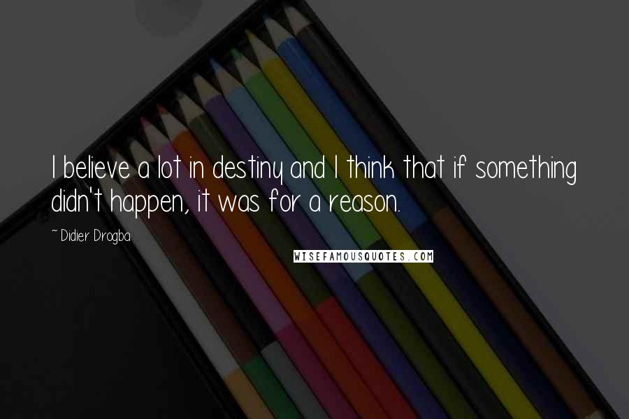 Didier Drogba Quotes: I believe a lot in destiny and I think that if something didn't happen, it was for a reason.