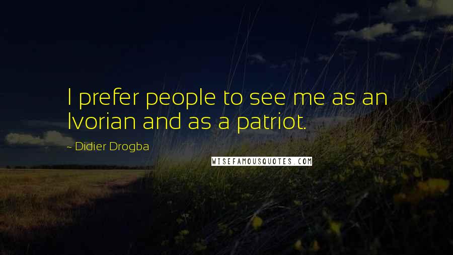 Didier Drogba Quotes: I prefer people to see me as an Ivorian and as a patriot.