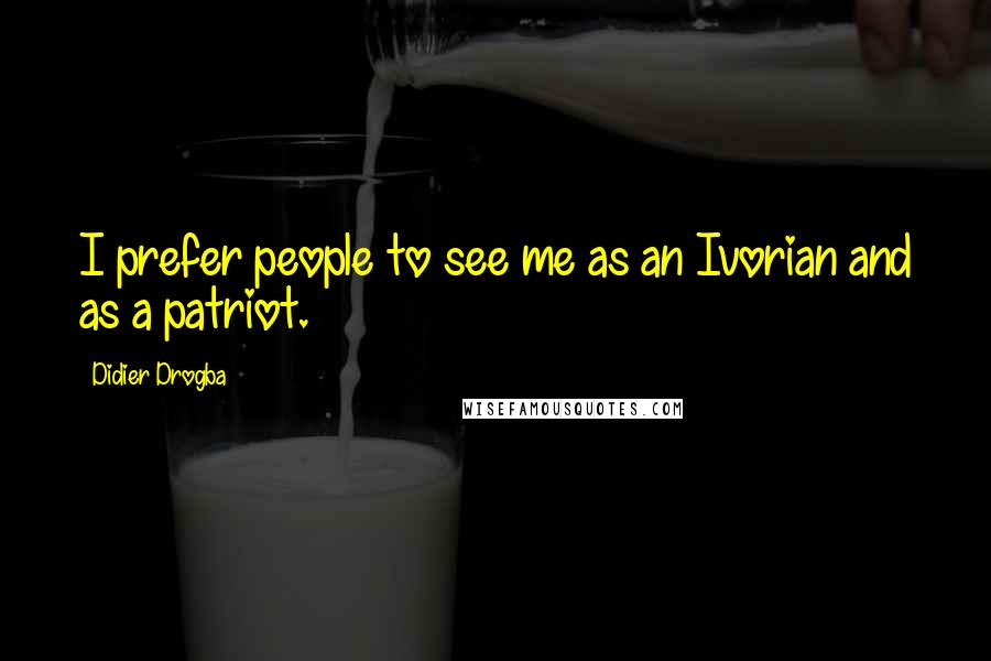 Didier Drogba Quotes: I prefer people to see me as an Ivorian and as a patriot.