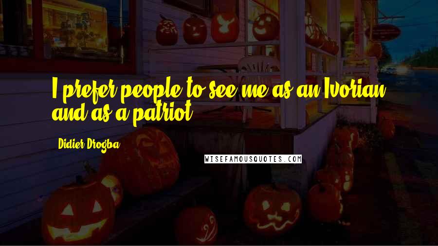 Didier Drogba Quotes: I prefer people to see me as an Ivorian and as a patriot.