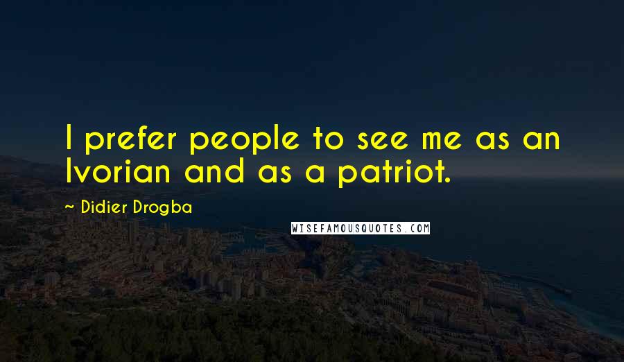 Didier Drogba Quotes: I prefer people to see me as an Ivorian and as a patriot.