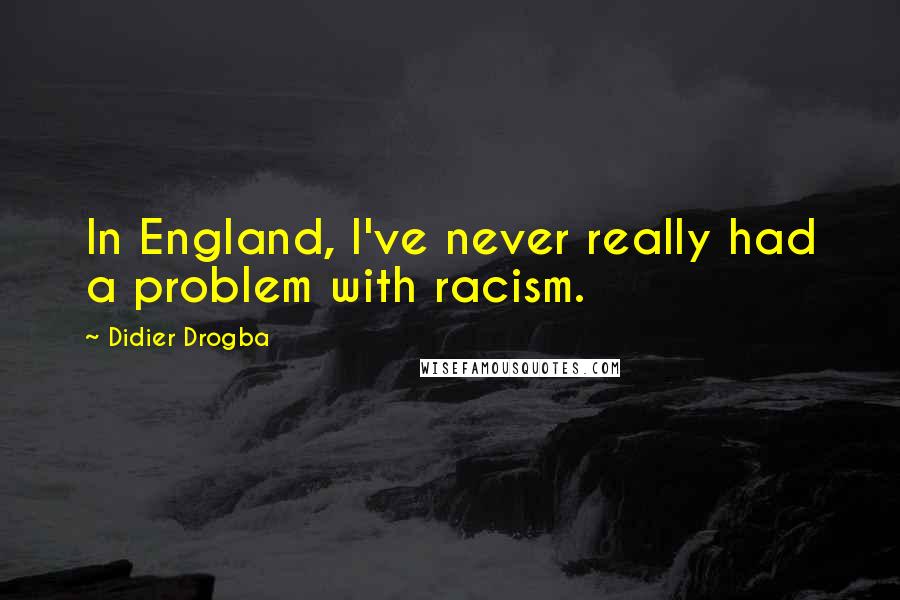 Didier Drogba Quotes: In England, I've never really had a problem with racism.