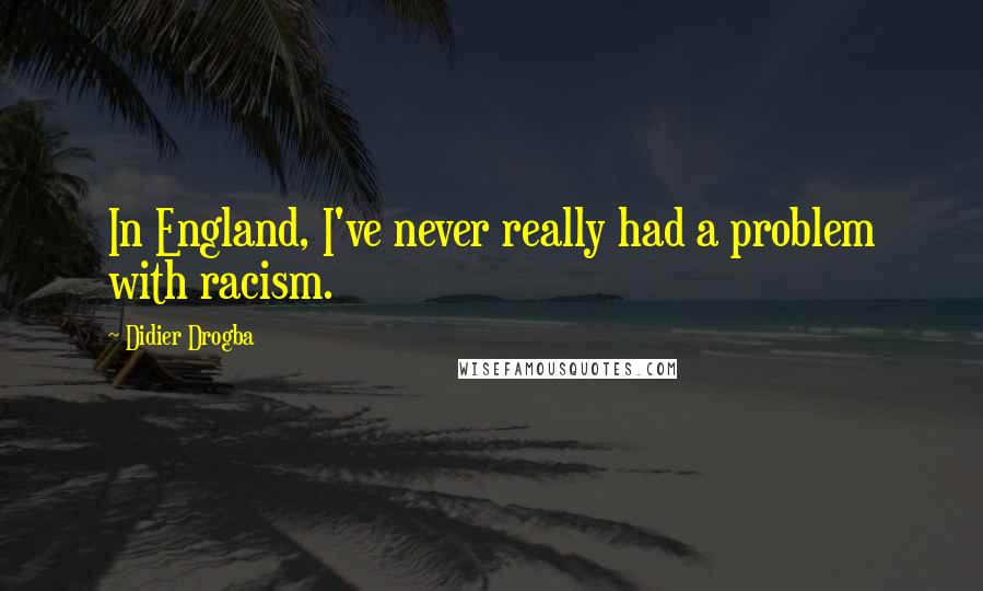 Didier Drogba Quotes: In England, I've never really had a problem with racism.