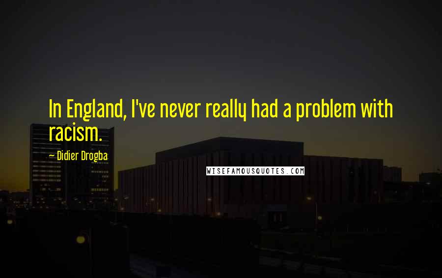 Didier Drogba Quotes: In England, I've never really had a problem with racism.