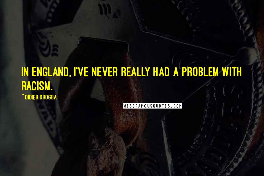 Didier Drogba Quotes: In England, I've never really had a problem with racism.