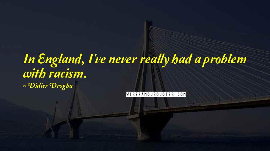 Didier Drogba Quotes: In England, I've never really had a problem with racism.